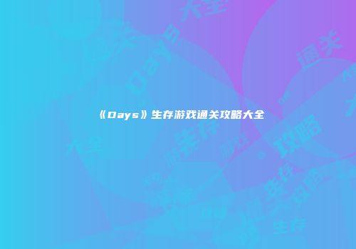 《Days》生存游戏通关攻略大全