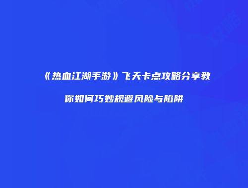 《热血江湖手游》飞天卡点攻略分享教你如何巧妙规避风险与陷阱