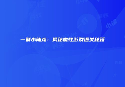 一群小辣鸡：揭秘魔性游戏通关秘籍