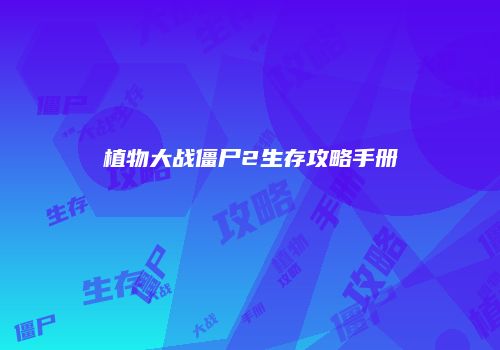 植物大战僵尸2生存攻略手册
