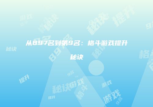 从897名到第9名：格斗游戏提升秘诀