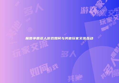 魔兽争霸多人游戏如何与其他玩家交流互动