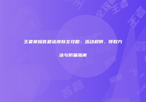 王者荣耀答题送皮肤全攻略：活动规则、领取方法与防骗指南