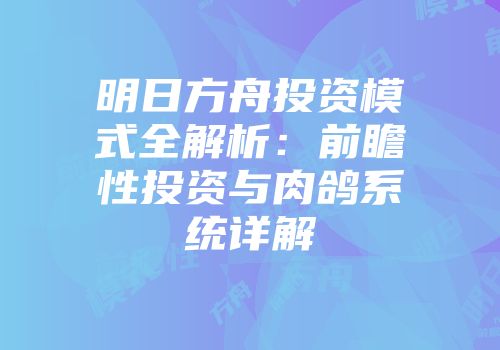 明日方舟投资模式全解析：前瞻性投资与肉鸽系统详解
