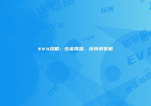 EVA攻略：少走弯路，玩转初号机