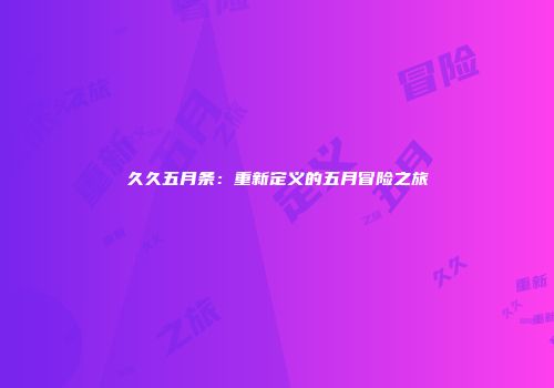 久久五月条：重新定义的五月冒险之旅