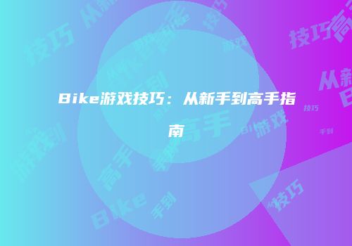 Bike游戏技巧：从新手到高手指南