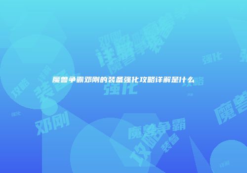魔兽争霸邓刚的装备强化攻略详解是什么