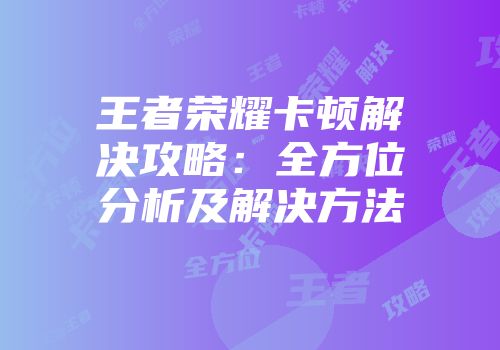 王者荣耀卡顿解决攻略：全方位分析及解决方法