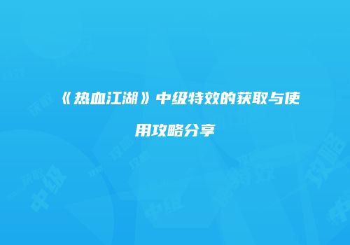 《热血江湖》中级特效的获取与使用攻略分享