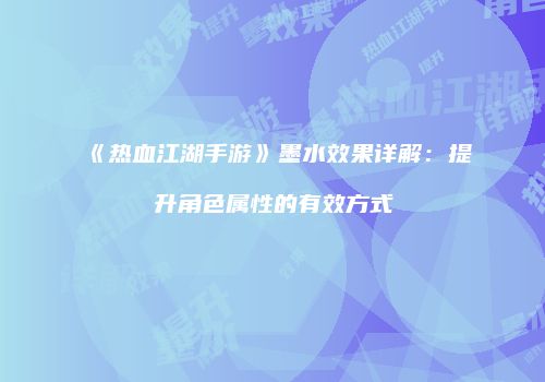 《热血江湖手游》墨水效果详解：提升角色属性的有效方式