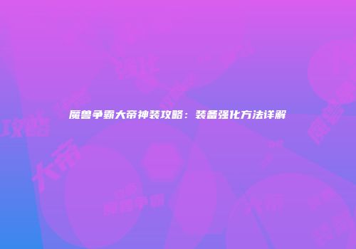 魔兽争霸大帝神装攻略：装备强化方法详解