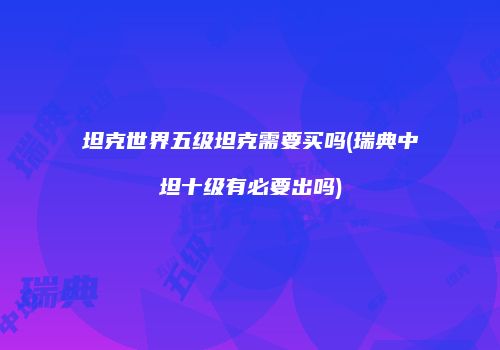 坦克世界五级坦克需要买吗(瑞典中坦十级有必要出吗)