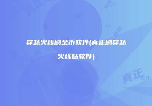穿越火线刷金币软件(真正刷穿越火线钻软件)
