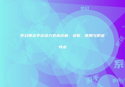 梦幻西游手游活力系统详解：获取、使用与职业特点