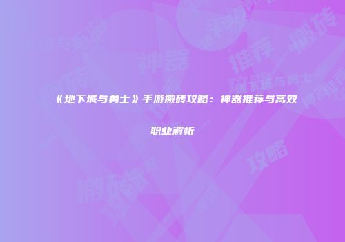 《地下城与勇士》手游搬砖攻略：神器推荐与高效职业解析