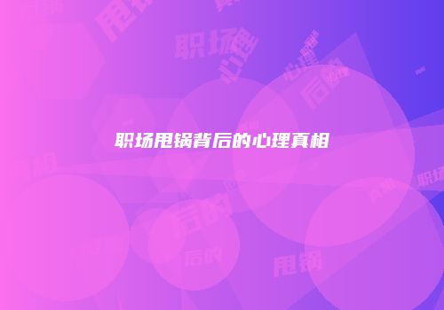 职场甩锅背后的心理真相