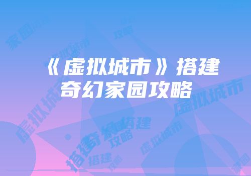 《虚拟城市》搭建奇幻家园攻略