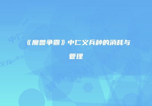 《魔兽争霸》中仁义兵种的消耗与管理