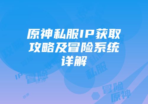 原神私服IP获取攻略及冒险系统详解