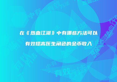 在《热血江湖》中有哪些方法可以有效提高医生角色的金币收入