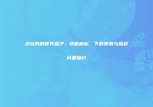 多玩我的世界盒子：功能解析、下载使用与版权问题探讨