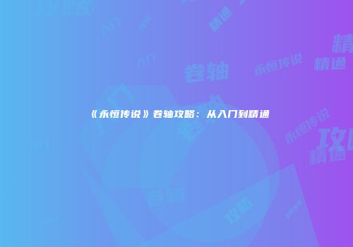 《永恒传说》卷轴攻略：从入门到精通