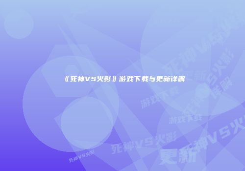 《死神VS火影》游戏下载与更新详解