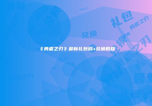 《勇者之刃》最新礼包码+兑换教程