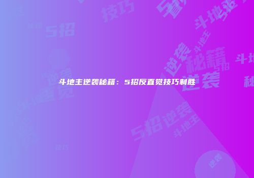 斗地主逆袭秘籍：5招反直觉技巧制胜