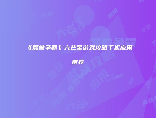 《魔兽争霸》六芒星游戏攻略手机应用推荐