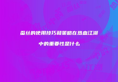 蚕丝的使用技巧和策略在热血江湖中的重要性是什么