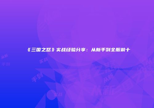 《三国之怒》实战经验分享：从新手到全服前十