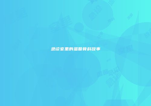 急诊室里的温馨骨科故事