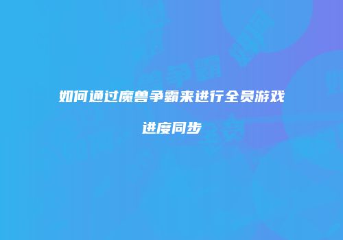 如何通过魔兽争霸来进行全员游戏进度同步