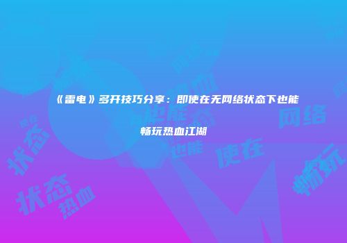 《雷电》多开技巧分享:即使在无网络状态下也能畅玩热血江湖
