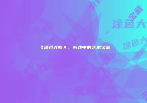 《涂色大师》：游戏中的艺术宝藏