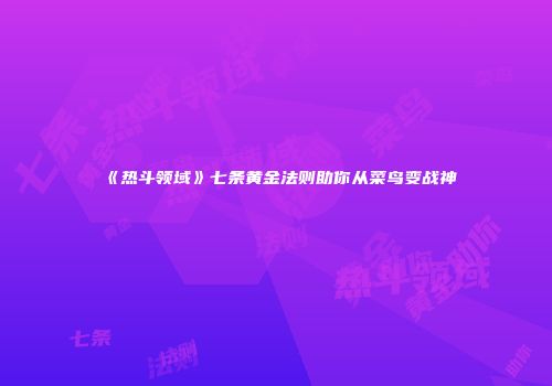 《热斗领域》七条黄金法则助你从菜鸟变战神