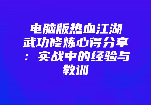电脑版热血江湖武功修炼心得分享：实战中的经验与教训