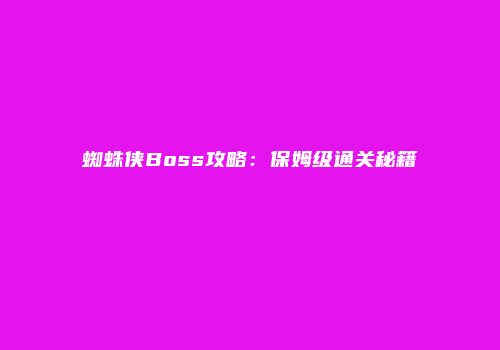 蜘蛛侠Boss攻略：保姆级通关秘籍