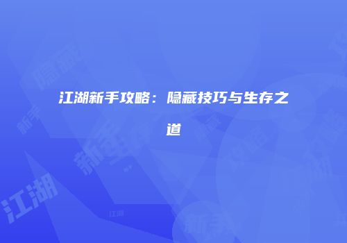江湖新手攻略：隐藏技巧与生存之道