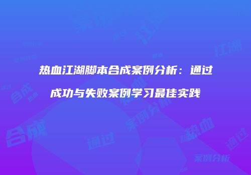 热血江湖脚本合成案例分析：通过成功与失败案例学习最佳实践