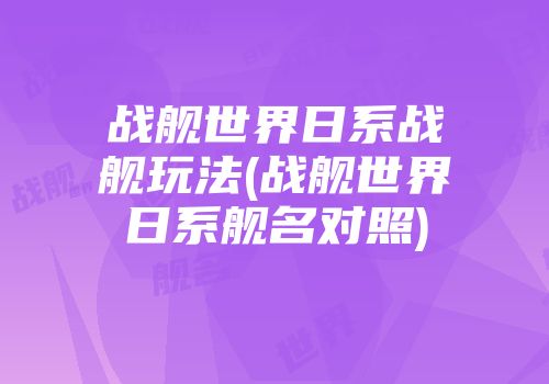战舰世界日系战舰玩法(战舰世界日系舰名对照)