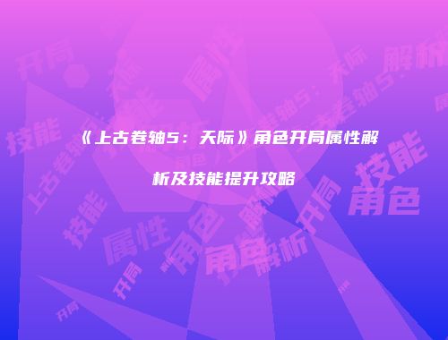《上古卷轴5：天际》角色开局属性解析及技能提升攻略
