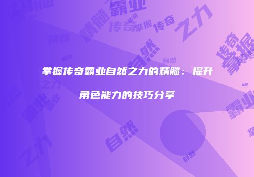 掌握传奇霸业自然之力的精髓：提升角色能力的技巧分享