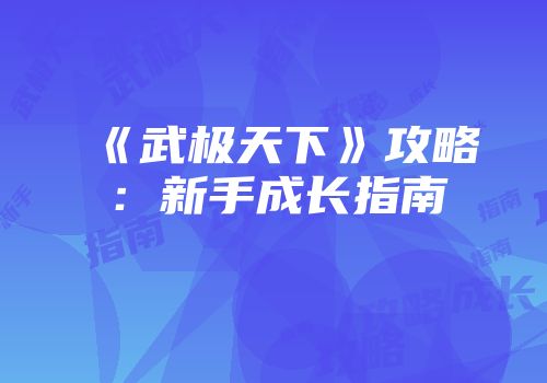 《武极天下》攻略：新手成长指南