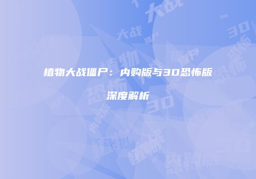 植物大战僵尸：内购版与3D恐怖版深度解析