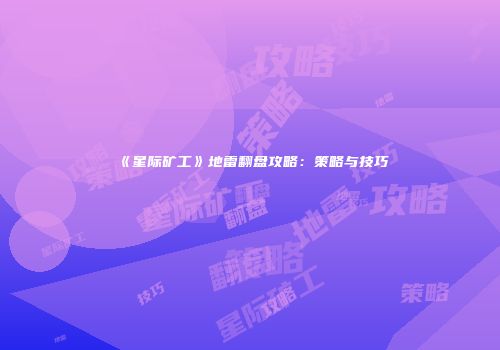 《星际矿工》地雷翻盘攻略：策略与技巧