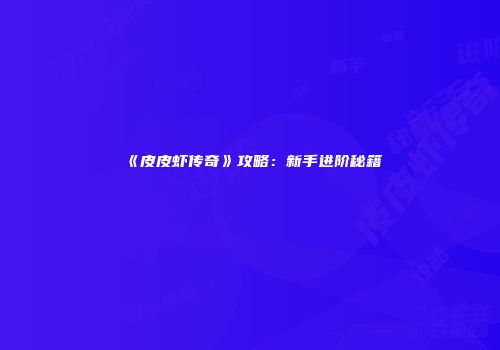 《皮皮虾传奇》攻略：新手进阶秘籍