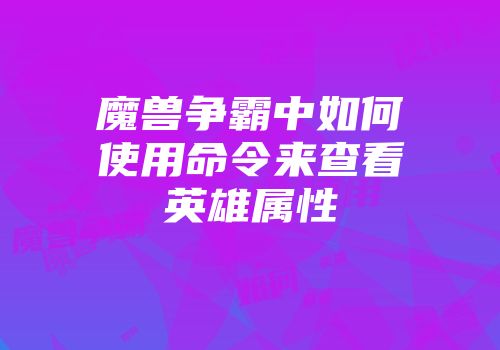 魔兽争霸中如何使用命令来查看英雄属性